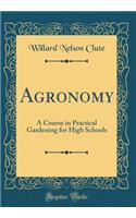 Agronomy: A Course in Practical Gardening for High Schools (Classic Reprint)