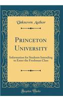 Princeton University: Information for Students Intending to Enter the Freshman Class (Classic Reprint): Information for Students Intending to Enter the Freshman Class (Classic Reprint)