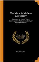 The Moon in Modern Astronomy: Summary of Twenty Years Selenographic Work, and a Study of Recent Problems