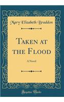 Taken at the Flood: A Novel (Classic Reprint)