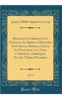Mélanges Intéressans Et Curieux, ou Abrégé d'Histoire Naturelle, Morale, Civile Et Politique, de l'Asie, l'Afrique, l'Amérique, Et des Terres Polaires, Vol. 9 (Classic Reprint)