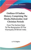 Outlines Of Indian History, Comprising The Hindu, Mahomedan And Christian Periods