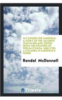 My Sword for Sarsfield; A Story of the Jacobite War in Ireland. Edited from the Memoirs of Phelim O'Hara, 1668-1750, a Colonel in Sarsfield's Horse