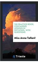 The practice book; containing lessons in dictating, with questions