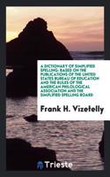 A Dictionary of Simplified Spelling: Based on the Publications of the United States Bureau of Education and the Rules of the American Philological Association and the Simplified Spellin