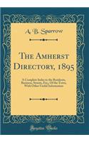 The Amherst Directory, 1895: A Complete Index to the Residents, Business, Streets, Etc;, of the Town, with Other Useful Information (Classic Reprint)