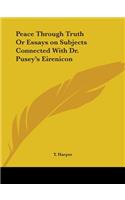 Peace Through Truth Or Essays on Subjects Connected With Dr. Pusey's Eirenicon