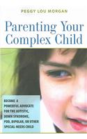 Parenting Your Complex Child: Become a Powerful Advocate for the Autistic, Down Syndrome, PDD, Bipolar, or Other Special-Needs Child