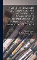 vie et les oeuvres de Jean Étienne Liotard (1702-1789) Étude biographique et iconographique par Ed. Humbert et Alphonse Revilliod et J.W.R. Tilanus