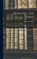 Bending the Twig; the Revolution in Education and its Effect on our Children