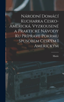 Národní Domácí kucharka cesko-americká. Vyzkousené a praktické návody ku príprave pokrmu spusobem ceským i americkým