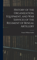 History of the Organization, Equipment, and War Services of the Regiment of Bengal Artillery