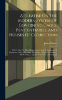 Treatise On The Modern System Of Governing Gaols, Penitentiaries, And Houses Of Correction