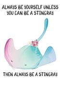 Always Be Yourself Unless You Can Be A Stringrays Then Always Be A Stringrays: Cute Stringrays Lovers Journal / Notebook / Diary / Birthday Gift (6x9 - 110 Blank Lined Pages)