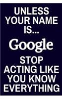 Unless Your Name Is... Google Stop Acting Like You Know Everything: Lined Journal or Notebook