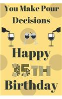 You Make Pour Decisions Happy 35th Birthday: Funny 35th Birthday Gift Journal / Notebook / Diary Quote (6 x 9 - 110 Blank Lined Pages)