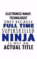 Electronics Manuf. Technologist Only Because Full Time Superskilled Ninja Is Not An Actual Title: Personal Electronics Manuf. Technologist Notebook, Electronics Manufacturing Techno Worker Journal Gift, Diary, Doodle Gift or Notebook - 109 Pages