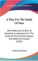 A Plan For The Study Of Man: With Reference To Bills To Establish A Laboratory For The Study Of The Criminal, Pauper, And Defective Classes (1902)