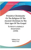 Primitive Christianity Or The Religion Of The Ancient Christians In The First Ages Of The Gospel: To Which Is Added, A Dissertation (1840)(English)