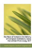 The Place of Iceland in the History of European Institutions, Being the Lothian Prize Essay, 1877