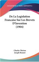 De La Legislation Francaise Sur Les Brevets D'Invention (1904)