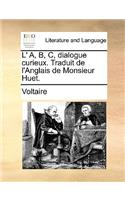 L' A, B, C, Dialogue Curieux. Traduit de L'Anglais de Monsieur Huet.