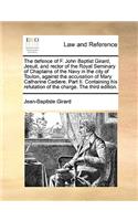 The Defence of F. John Baptist Girard, Jesuit, and Rector of the Royal Seminary of Chaplains of the Navy in the City of Toulon, Against the Accusation of Mary Catharine Cadiere. Part II. Containing His Refutation of the Charge. the Third Edition.