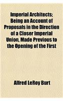 Imperial Architects; Being an Account of Proposals in the Direction of a Closer Imperial Union, Made Previous to the Opening of the First