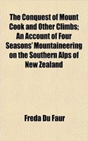 The Conquest of Mount Cook and Other Climbs; An Account of Four Seasons' Mountaineering on the Southern Alps of New Zealand