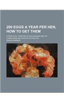 200 Eggs a Year Per Hen, How to Get Them; A Practical Treatise on Egg Making and Its Conditions and Profits in Poultry