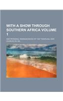 With a Show Through Southern Africa; And Personal Reminiscences of the Transvaal War Volume 1