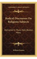 Radical Discourses on Religious Subjects: Delivered in Music Hall, Boston, Mass.