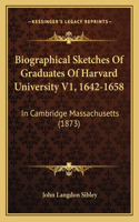 Biographical Sketches of Graduates of Harvard University V1, 1642-1658