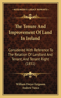 The Tenure And Improvement Of Land In Ireland: Considered With Reference To The Relation Of Landlord And Tenant, And Tenant Right (1851)(English)