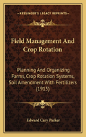 Field Management And Crop Rotation: Planning And Organizing Farms, Crop Rotation Systems, Soil Amendment With Fertilizers (1915)