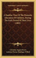 Familiar View Of The Domestic Education Of Children, During The Early Period Of Their Lives (1802)