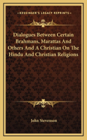 Dialogues Between Certain Brahmans, Marattas And Others And A Christian On The Hindu And Christian Religions