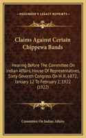 Claims Against Certain Chippewa Bands: Hearing Before The Committee On Indian Affairs, House Of Representatives, Sixty-Seventh Congress On H. R. 6872, January 12 To February 2, 1922 (1922