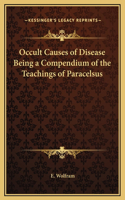 Occult Causes of Disease Being a Compendium of the Teachings of Paracelsus
