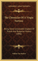 The Chronicles Of A Virgin Fortress: Being Some Unrecorded Chapters Of Turkish And Bulgarian History (1896)