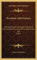 The Atlantic Cable Projectors: Painting By Daniel Huntington Presented To The Chamber Of Commerce Of The State Of New York (1895)
