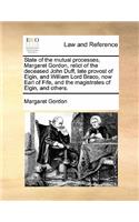 State of the Mutual Processes, Margaret Gordon, Relict of the Deceased John Duff, Late Provost of Elgin, and William Lord Braco, Now Earl of Fife, and the Magistrates of Elgin, and Others.