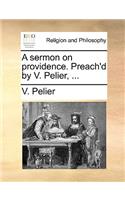 A Sermon on Providence. Preach'd by V. Pelier, ...