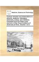 Curious remarks and observations in physics, anatomy, chirurgery, chemistry, botany, and medicine. Extracted from the history and memoirs of the Royal Academy of Sciences at Paris. Volume 1 of 2