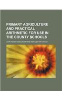 Primary Agriculture and Practical Arithmetic for Use in the County Schools