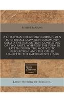 A Christian Directory Guiding Men to Eternall Salvation Commonly Called the Resolution: Consisting of Two Parts, Whereof the Former Layeth Down the Motives to Resolution, and the Other Removeth the Impediments (1650)