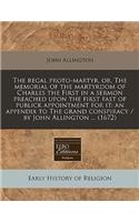 The Regal Proto-Martyr, Or, the Memorial of the Martyrdom of Charles the First in a Sermon Preached Upon the First Fast of Publick Appointment for It: An Appendix to the Grand Conspiracy / By John Allington ... (1672)