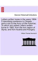 Letters Written Home in the Years 1864-5 Describing Residence in Canada ... and a Visit to the Army of the Potomac. to Which Are Added Letters Written Home in 1865, from the Iron Region of Styria, and from Austria and Hungary.