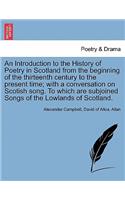 Introduction to the History of Poetry in Scotland from the beginning of the thirteenth century to the present time; with a conversation on Scotish song. To which are subjoined Songs of the Lowlands of Scotland.