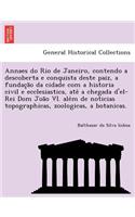 Annaes do Rio de Janeiro, contendo a descoberta e conquista deste paiz, a fundação da cidade com a historia civil e ecclesiastica, até a chegada d'el-Rei Dom João VI. além de noticias topographicas, zoologicas, a botan